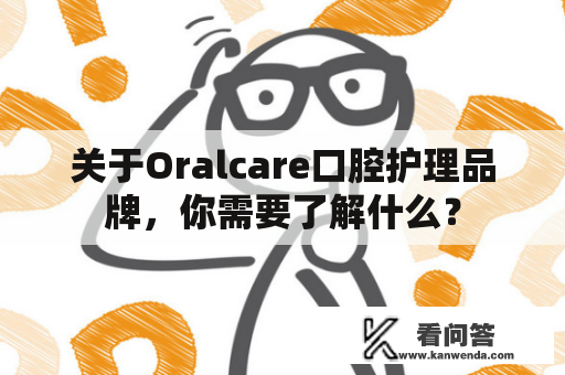 关于Oralcare口腔护理品牌，你需要了解什么？