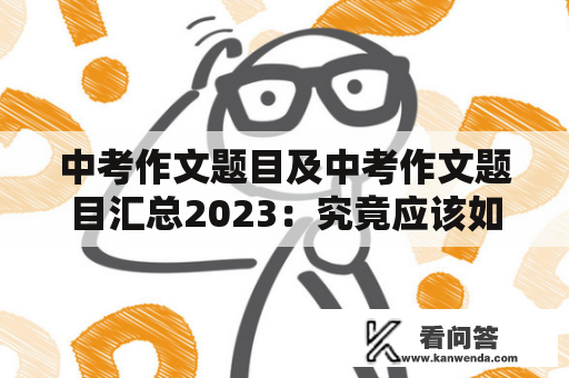 中考作文题目及中考作文题目汇总2023：究竟应该如何策划？