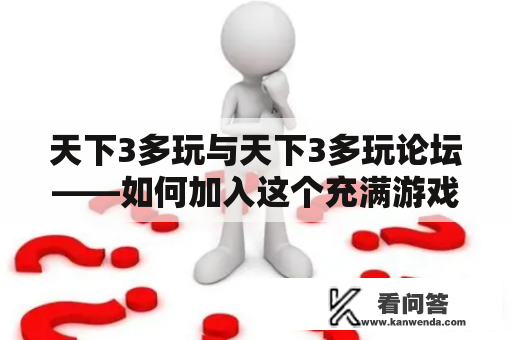 天下3多玩与天下3多玩论坛——如何加入这个充满游戏热情和社交乐趣的平台？