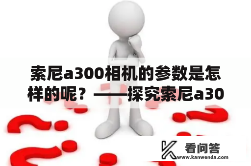 索尼a300相机的参数是怎样的呢？——探究索尼a300的主要参数和功能