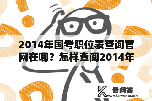 2014年国考职位表查询官网在哪？怎样查阅2014年国考职位表？如何快速定位自己心仪的职位？让我们一起来了解吧！