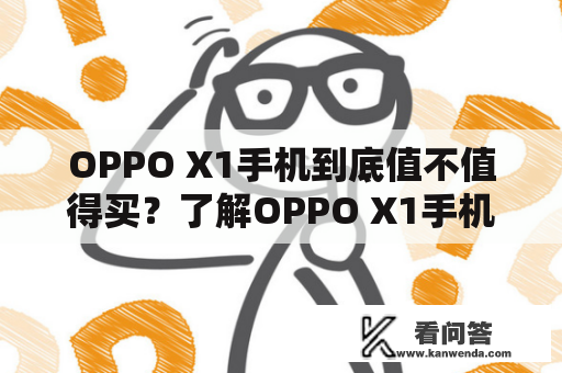 OPPO X1手机到底值不值得买？了解OPPO X1手机的一切，再做决定