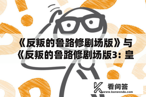 《反叛的鲁路修剧场版》与《反叛的鲁路修剧场版3: 皇道樱花》的剧情关系如何？