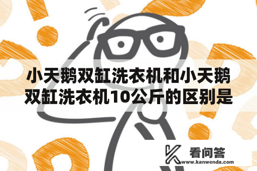 小天鹅双缸洗衣机和小天鹅双缸洗衣机10公斤的区别是什么？