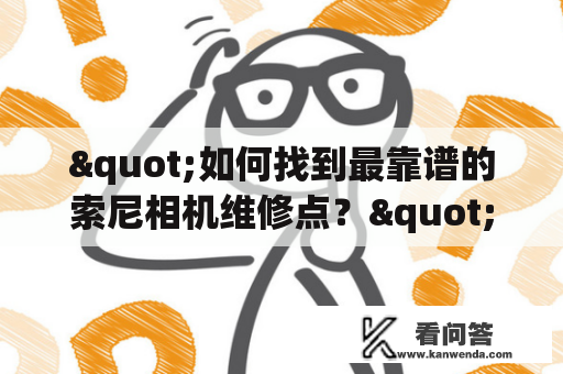 "如何找到最靠谱的索尼相机维修点？"