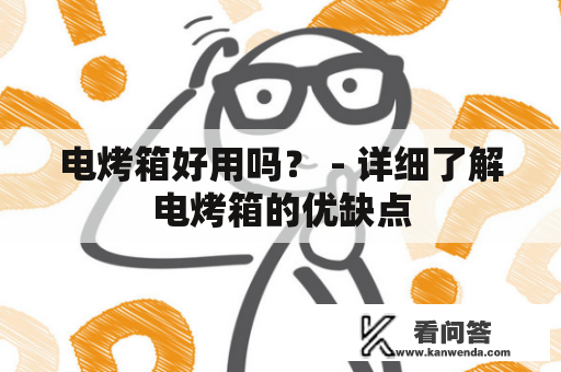 电烤箱好用吗？ - 详细了解电烤箱的优缺点