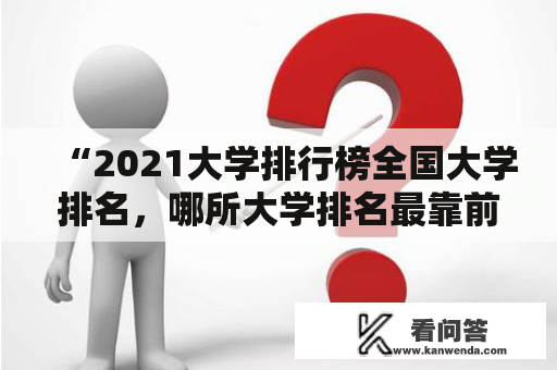 “2021大学排行榜全国大学排名，哪所大学排名最靠前？”——这个问题牵扯到了许多人所关心的话题。从家长关注孩子的升学问题，到学生选择升学的重大决策，再到各大高校间的竞争和协作，都离不开大学排行榜和全国大学排名的参考。本文将从不同的角度解释排行榜的意义，介绍一些权威的排名机构，并总结一下2021年的大学排行榜和全国大学排名。