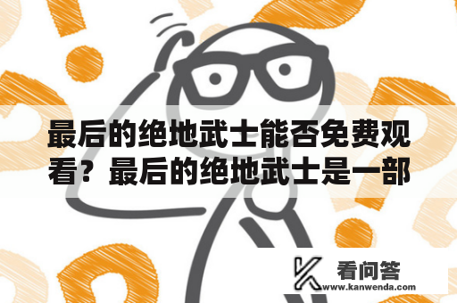 最后的绝地武士能否免费观看？最后的绝地武士是一部备受期待的科幻电影，讲述了绝地武士卢克·天行者的传奇故事。很多人想要知道，这部电影能否免费观看。现在，我们来一起探讨一下这个问题。