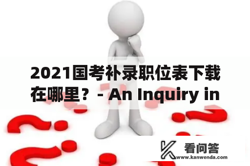 2021国考补录职位表下载在哪里？- An Inquiry into the 2021 National Exam Supplementary Recruitment Position Table and Download