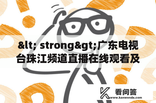 < strong>广东电视台珠江频道直播在线观看及广东电视台珠江频道直播在线观看荔枝网的疑问< /strong>