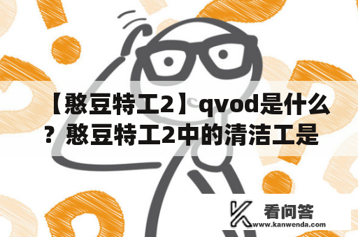 【憨豆特工2】qvod是什么？憨豆特工2中的清洁工是谁？他们有什么关系？