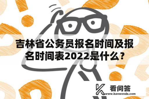 吉林省公务员报名时间及报名时间表2022是什么？