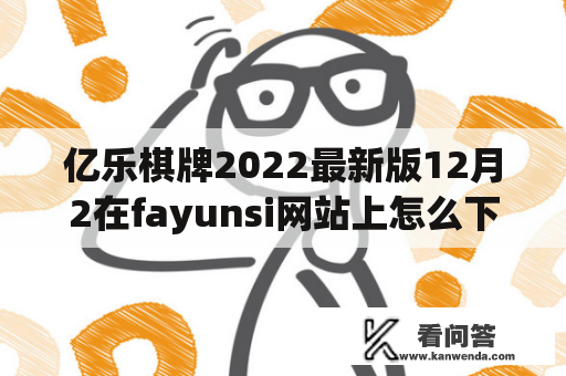 亿乐棋牌2022最新版12月2在fayunsi网站上怎么下载？