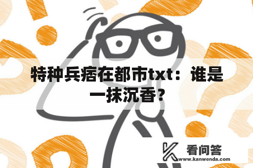 特种兵痞在都市txt：谁是一抹沉香？