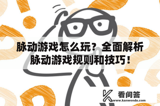 脉动游戏怎么玩？全面解析脉动游戏规则和技巧！