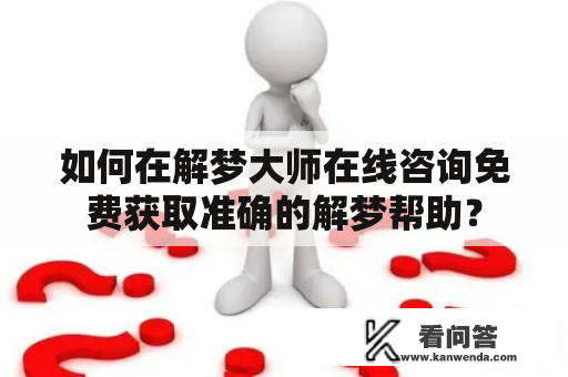 如何在解梦大师在线咨询免费获取准确的解梦帮助？