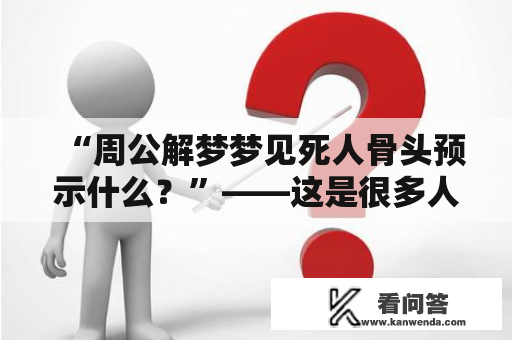 “周公解梦梦见死人骨头预示什么？”——这是很多人对于自己梦到死人骨头时的疑问。下面通过周公解梦的角度，来解释一下梦见死人骨头的含义。