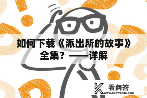 如何下载《派出所的故事》全集？——详解