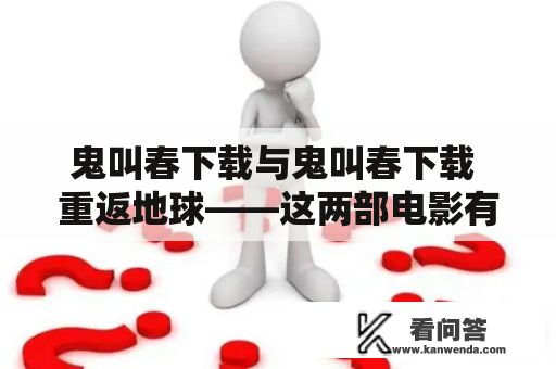 鬼叫春下载与鬼叫春下载 重返地球——这两部电影有什么不同？