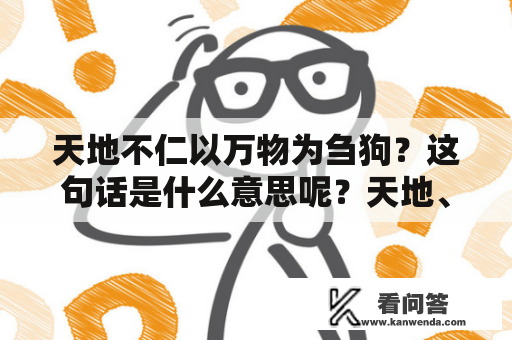 天地不仁以万物为刍狗？这句话是什么意思呢？天地、不仁、万物、刍狗