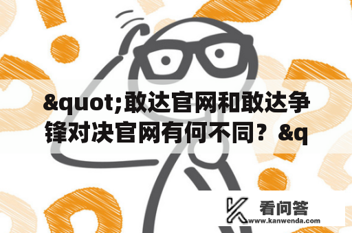 "敢达官网和敢达争锋对决官网有何不同？"