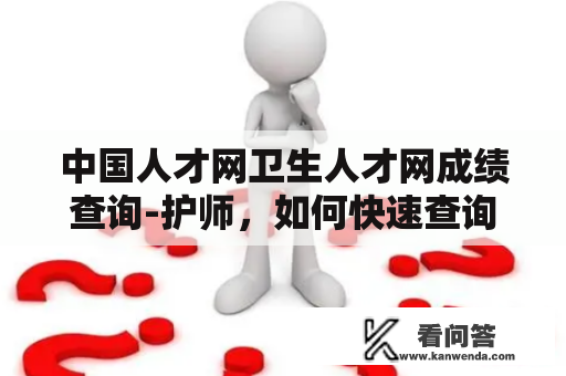 中国人才网卫生人才网成绩查询-护师，如何快速查询成绩？