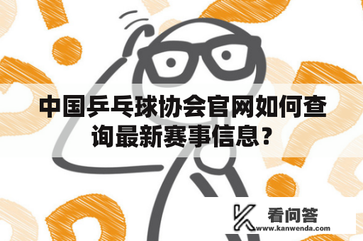 中国乒乓球协会官网如何查询最新赛事信息？