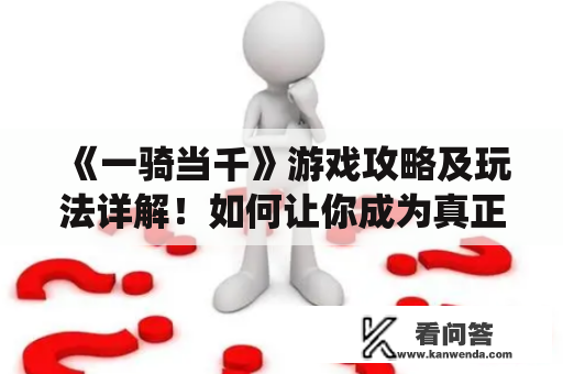 《一骑当千》游戏攻略及玩法详解！如何让你成为真正的战争统帅？