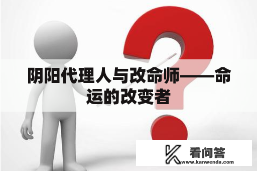 阴阳代理人与改命师——命运的改变者