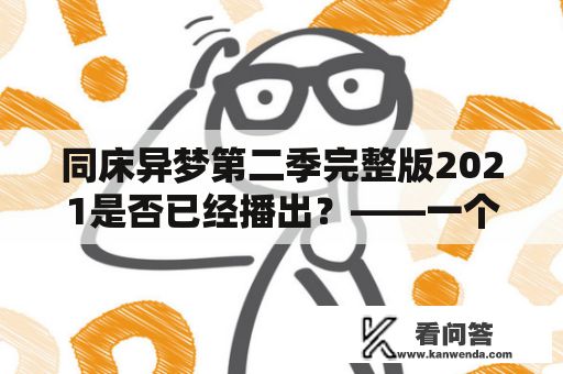 同床异梦第二季完整版2021是否已经播出？——一个关于同床异梦第二季的最新消息查询