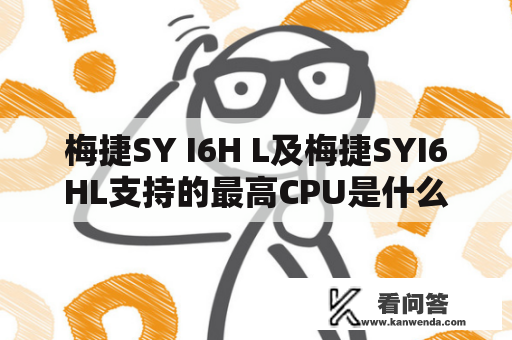 梅捷SY I6H L及梅捷SYI6HL支持的最高CPU是什么？