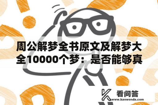 周公解梦全书原文及解梦大全10000个梦：是否能够真正解开我们梦中的玄秘世界？