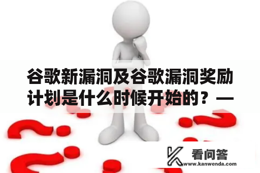 谷歌新漏洞及谷歌漏洞奖励计划是什么时候开始的？——揭秘谷歌的漏洞悬赏和安全机制