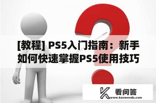 [教程] PS5入门指南：新手如何快速掌握PS5使用技巧？