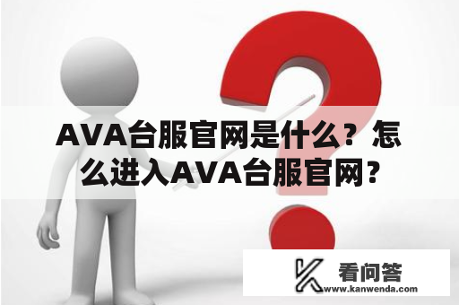 AVA台服官网是什么？怎么进入AVA台服官网？