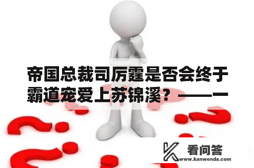 帝国总裁司厉霆是否会终于霸道宠爱上苏锦溪？——一个令人疑惑的结局