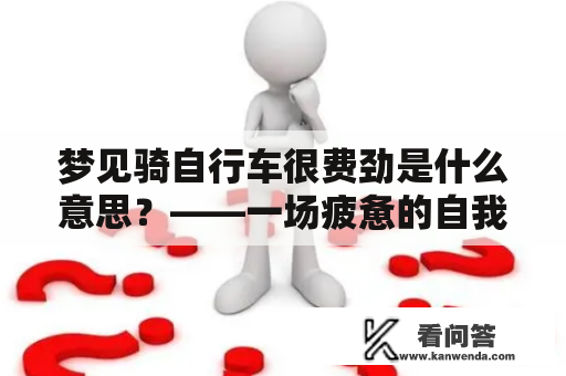 梦见骑自行车很费劲是什么意思？——一场疲惫的自我奋斗