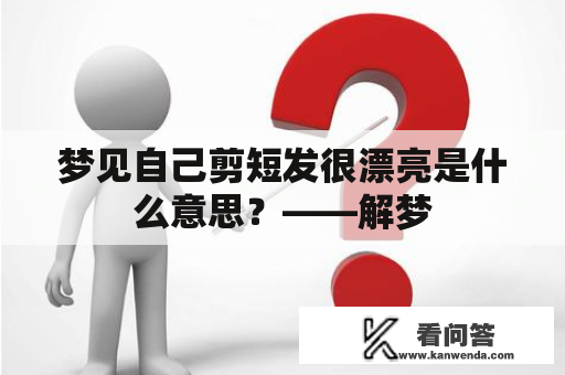 梦见自己剪短发很漂亮是什么意思？——解梦