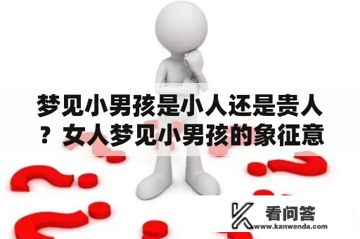 梦见小男孩是小人还是贵人？女人梦见小男孩的象征意义