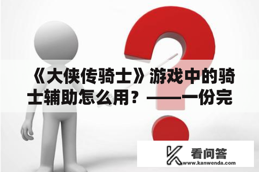 《大侠传骑士》游戏中的骑士辅助怎么用？——一份完整、详细的指南！