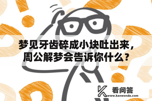 梦见牙齿碎成小块吐出来，周公解梦会告诉你什么？