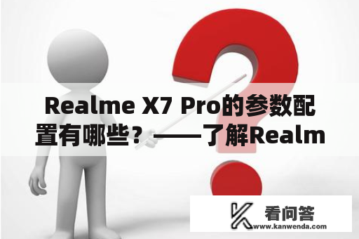 Realme X7 Pro的参数配置有哪些？——了解Realme X7 Pro的各项配置！