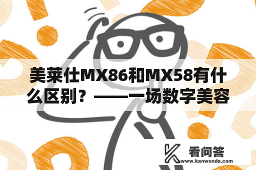 美莱仕MX86和MX58有什么区别？——一场数字美容仪器的对比试用