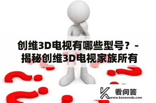 创维3D电视有哪些型号？- 揭秘创维3D电视家族所有成员