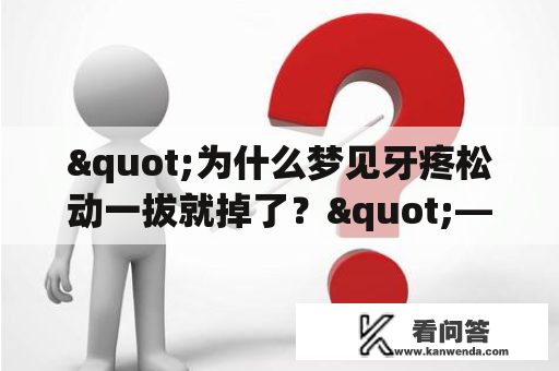 "为什么梦见牙疼松动一拔就掉了？"——梦见牙齿松动掉落的真实含义