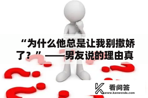 “为什么他总是让我别撒娇了？”——男友说的理由真的正确吗？