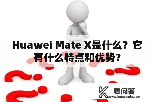 Huawei Mate X是什么？它有什么特点和优势？