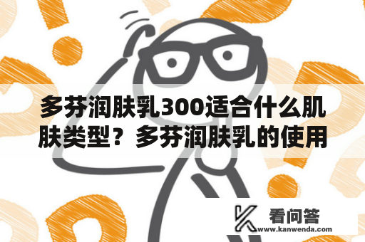 多芬润肤乳300适合什么肌肤类型？多芬润肤乳的使用方法是什么？