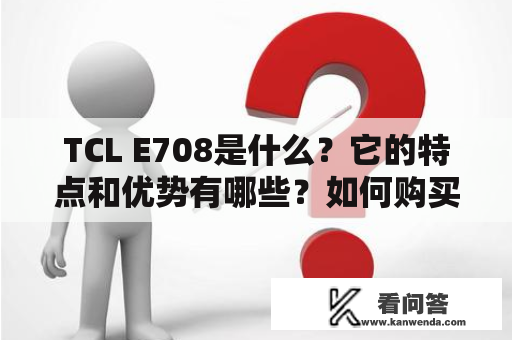 TCL E708是什么？它的特点和优势有哪些？如何购买和使用？