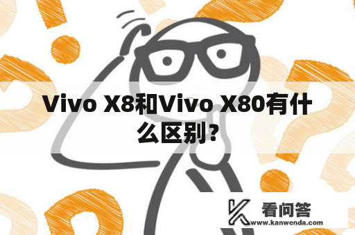 Vivo X8和Vivo X80有什么区别？